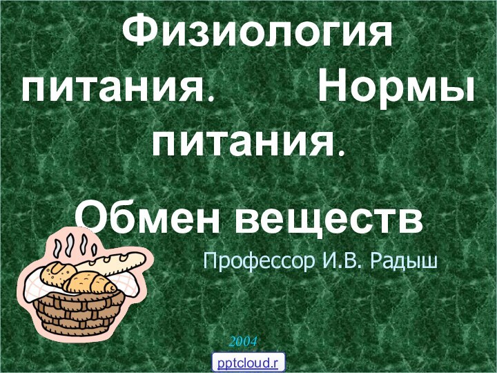 Физиология питания.     Нормы питания. Обмен веществ2004 год Профессор И.В. Радыш