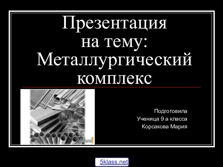 Презентация  на тему: Металлургический  комплексПодготовила Ученица 9 а классаКорсакова Мария