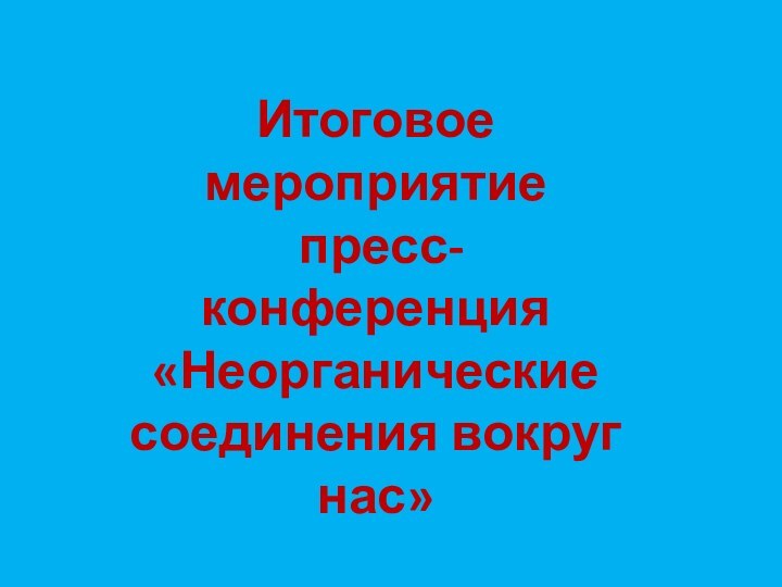 Итоговое мероприятие пресс-конференция«Неорганические соединения вокруг нас»