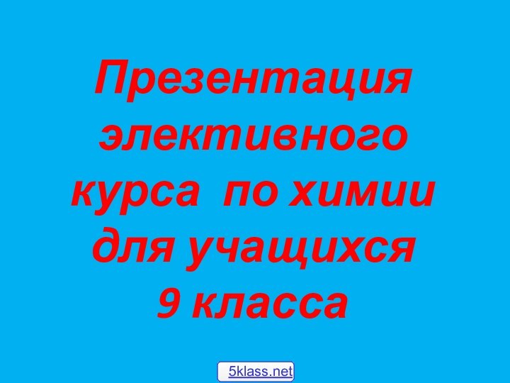 Презентация элективного  курса по химии для учащихся  9 класса