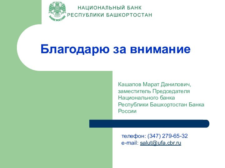 Благодарю за вниманиетелефон: (347) 279-65-32e-mail: salut@ufa.cbr.ruКашапов Марат Данилович, заместитель Председателя Национального банка Республики Башкортостан Банка России