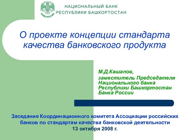 О проекте концепции стандарта качества банковского продуктаМ.Д.Кашапов, заместитель Председателя Национального банка Республики