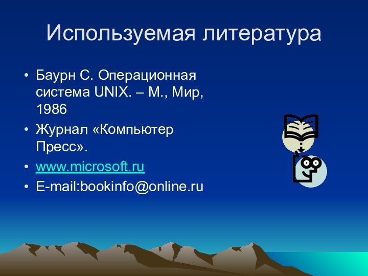 Используемая литератураБаурн С. Операционная система UNIX. – М., Мир, 1986Журнал «Компьютер Пресс».www.microsoft.ruE-mail:bookinfo@online.ru