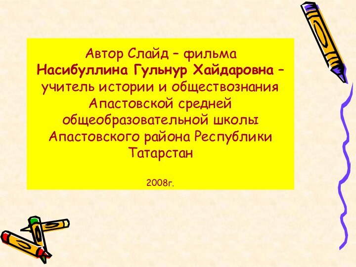 Автор Слайд – фильма  Насибуллина Гульнур Хайдаровна – учитель истории и