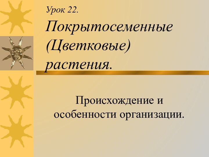 Урок 22. Покрытосеменные (Цветковые) растения.Происхождение и особенности организации.