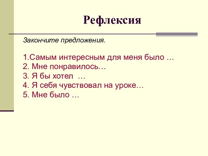 РефлексияЗакончите предложения.1.Самым интересным для меня было …2. Мне понравилось…3. Я бы