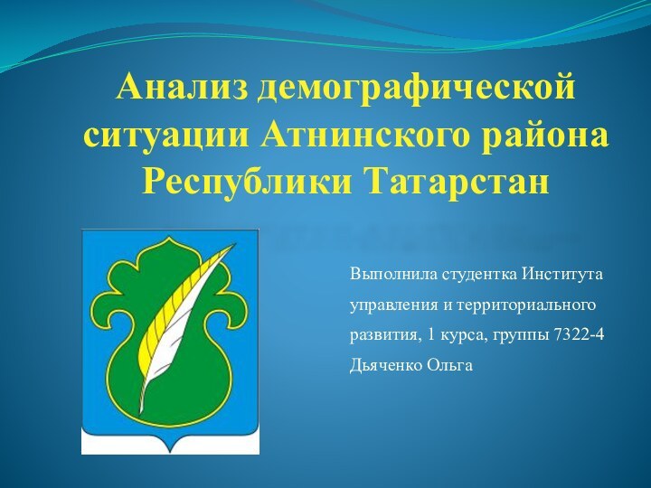 Анализ демографической ситуации Атнинского района Республики ТатарстанВыполнила студентка Института управления и территориального