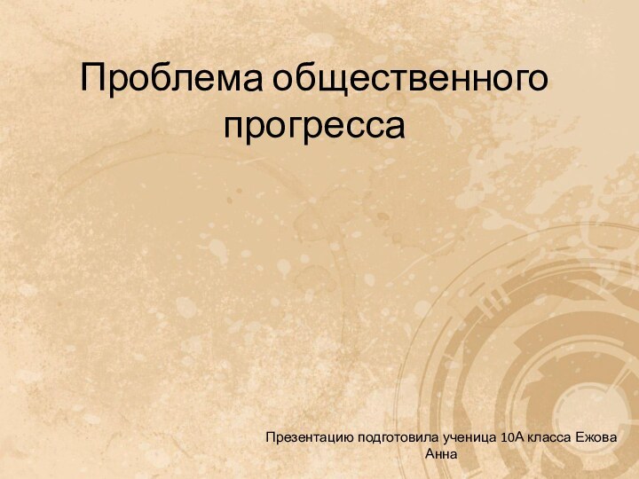 Проблема общественного прогрессаПрезентацию подготовила ученица 10А класса Ежова Анна