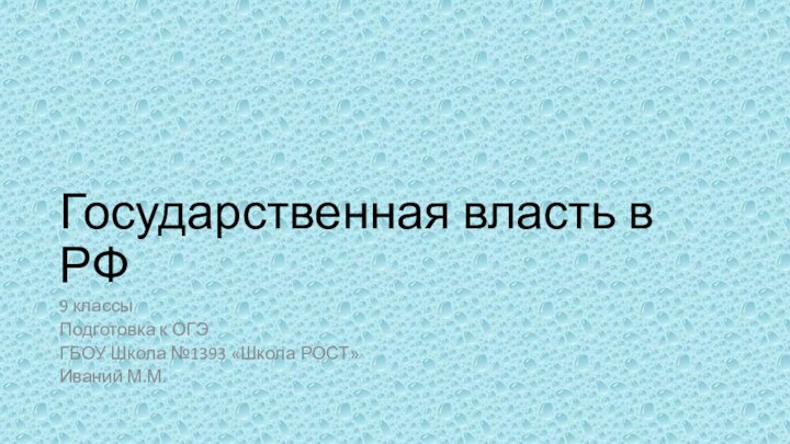 Государственная власть в РФ9 классыПодготовка к ОГЭГБОУ Школа №1393 «Школа РОСТ»Иваний М.М.