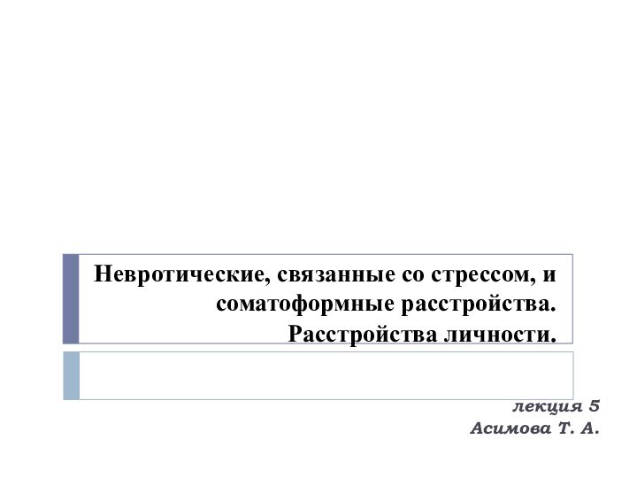 Невротические, связанные со стрессом, и соматоформные расстройства.  Расстройства личности.  лекция 5 Асимова Т. А.