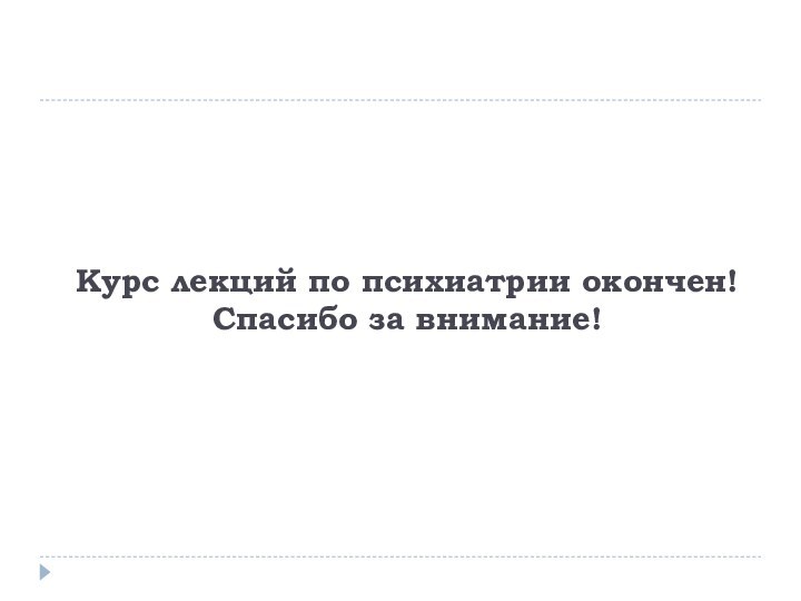 Курс лекций по психиатрии окончен! Спасибо за внимание!