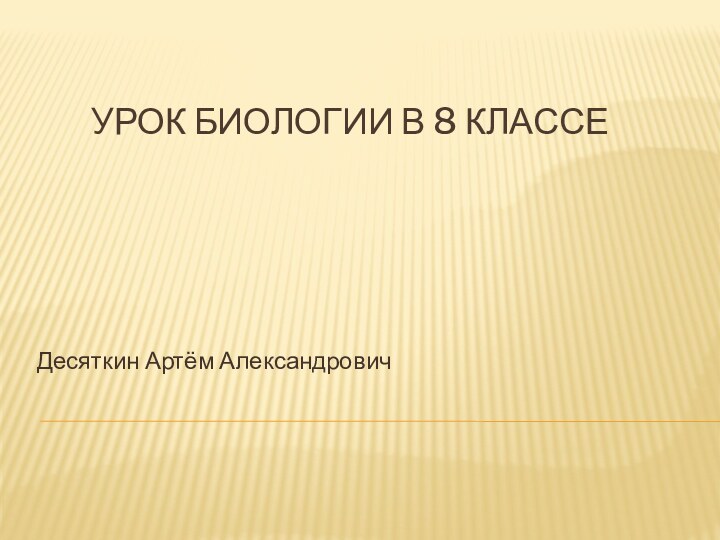 Урок биологии в 8 классеДесяткин Артём Александрович