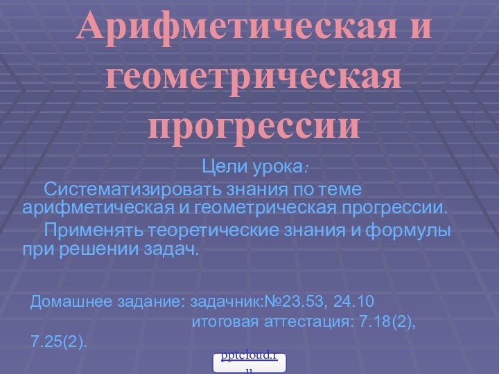 Арифметическая и геометрическая прогрессии  Цели урока:   Систематизировать знания по