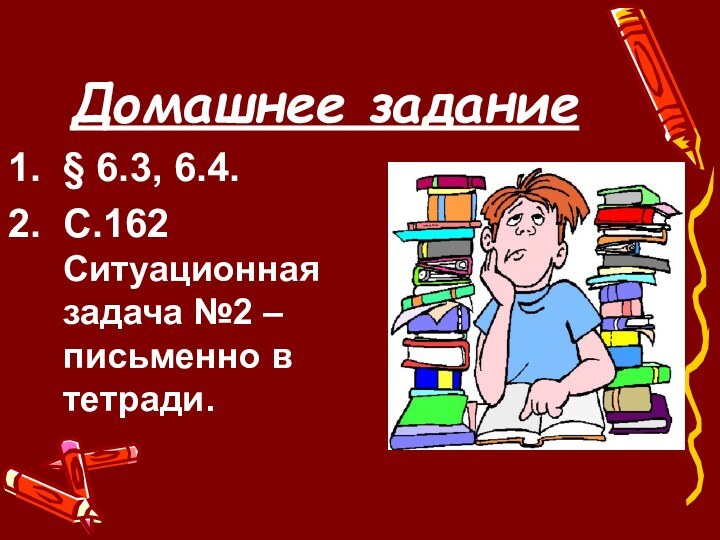 Домашнее задание§ 6.3, 6.4.С.162 Ситуационная задача №2 – письменно в тетради.