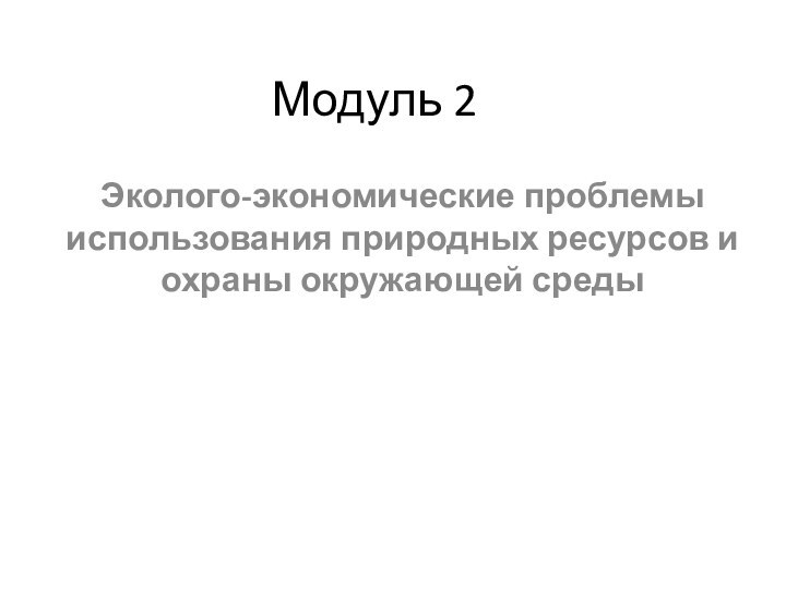 Модуль 2Эколого-экономические проблемы использования природных ресурсов и охраны окружающей среды