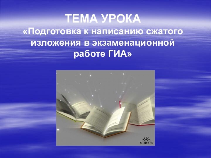 ТЕМА УРОКА  «Подготовка к написанию сжатого изложения в экзаменационной  работе ГИА»