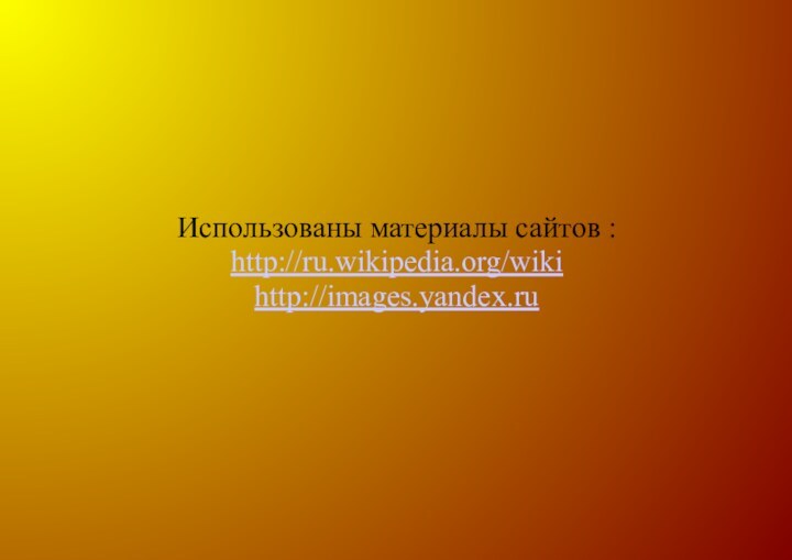 Использованы материалы сайтов : http://ru.wikipedia.org/wiki http://images.yandex.ru