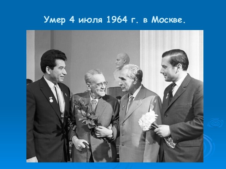 Умер 4 июля 1964 г. в Москве. 