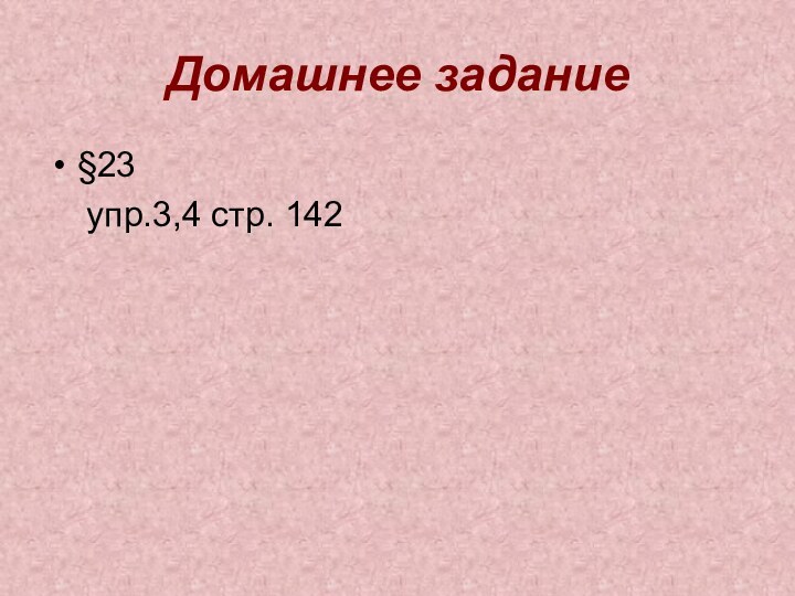 Домашнее задание§23  упр.3,4 стр. 142