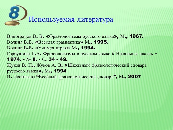 Виноградов В. В. «Фразеологизмы русского языка», М., 1967.Волина В.В. «Веселая грамматика» М.,