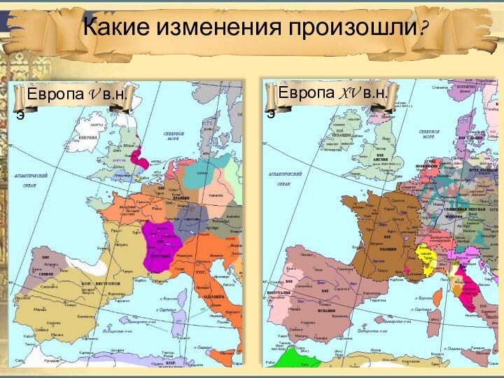 Какие изменения произошли?  Европа V в.н.э   Европа XV в.н.э