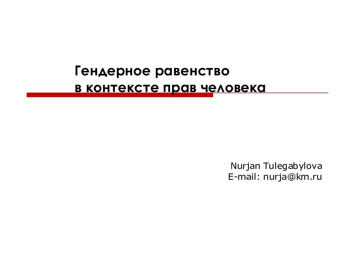 Гендерное равенство  в контексте прав человека Nurjan TulegabylovaE-mail: nurja@km.ru