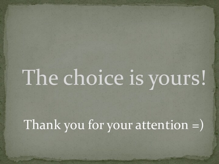 The choice is yours!  Thank you for your attention =)