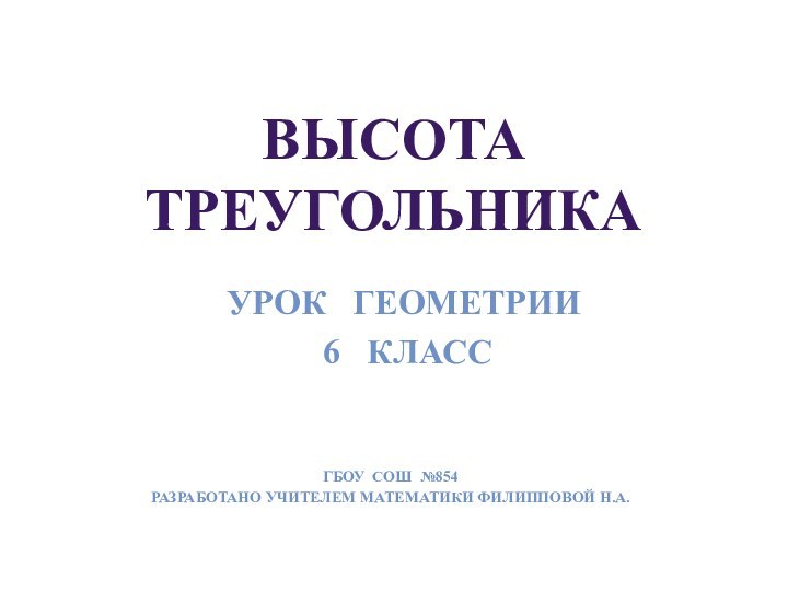 Высота  треугольникаГБОУ СОШ №854Разработано Учителем математики Филипповой Н.А.Урок  геометрии 6  класс