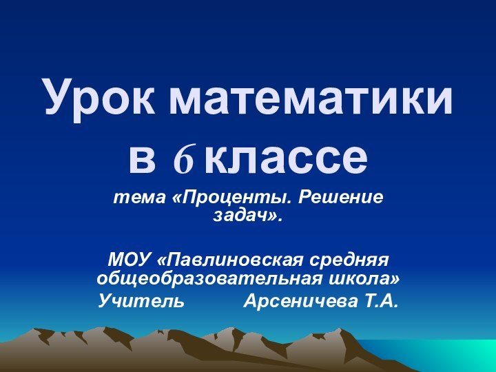 Урок математики в 6 классетема «Проценты. Решение задач».МОУ «Павлиновская средняя общеобразовательная школа»Учитель