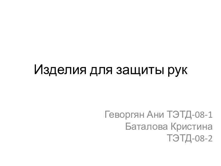 Изделия для защиты рукГеворгян Ани ТЭТД-08-1 Баталова Кристина ТЭТД-08-2