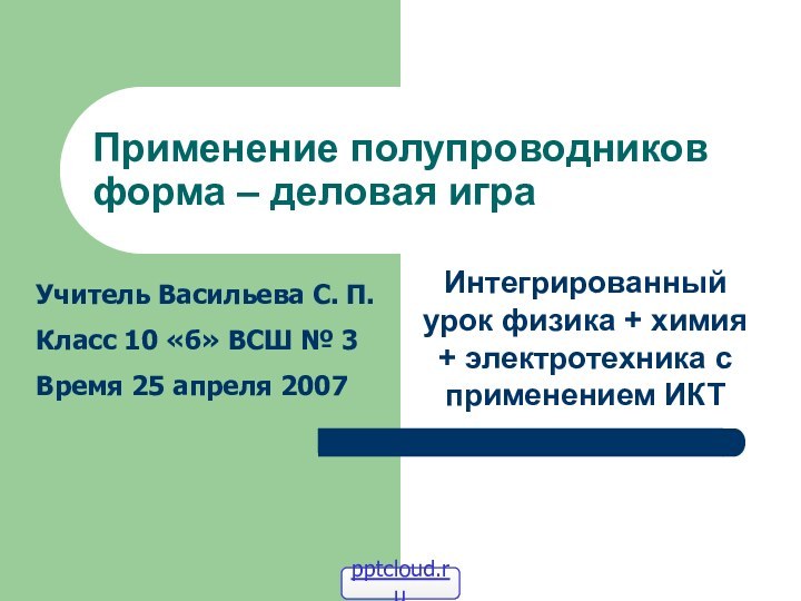 Применение полупроводников форма – деловая играИнтегрированный урок физика + химия + электротехника