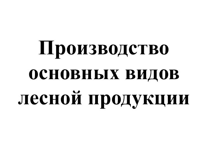 Производство основных видов лесной продукции