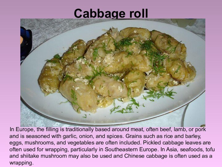 Cabbage roll In Europe, the filling is traditionally based around meat, often