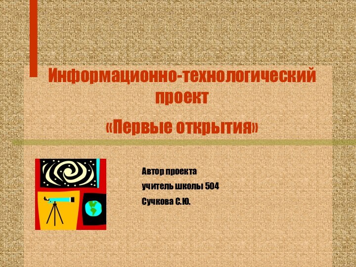 Информационно-технологический проект«Первые открытия»Автор проектаучитель школы 504Сучкова С.Ю.