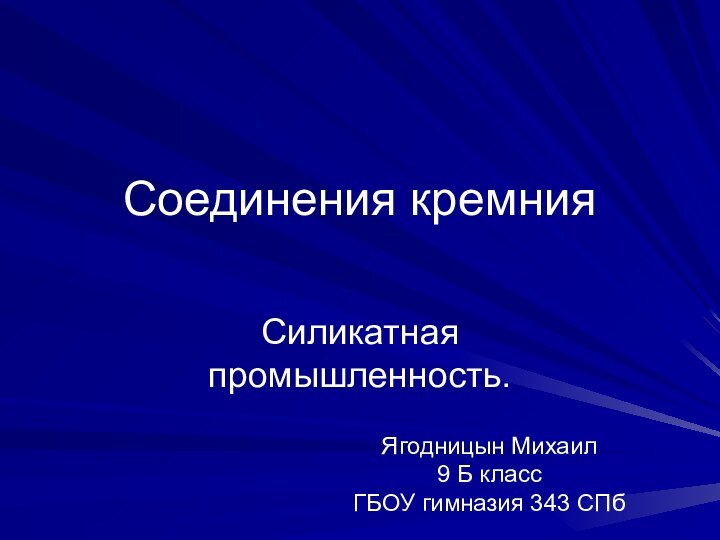 Соединения кремнияСиликатная промышленность.Ягодницын Михаил 9 Б класс ГБОУ гимназия 343 СПб