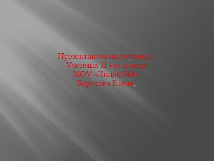 Презентацию подготовилаУченица 11 «а» классаМОУ «Лицей №6»Борисова Елена.