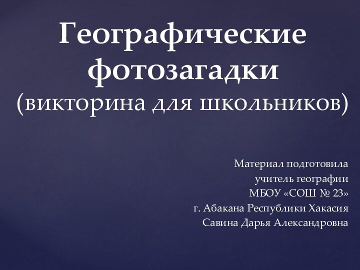 Материал подготовила учитель географииМБОУ «СОШ № 23» г. Абакана Республики Хакасия Савина