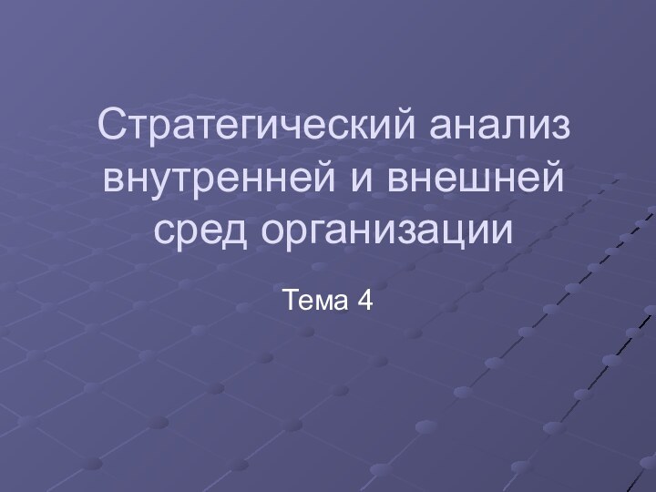 Стратегический анализ внутренней и внешней сред организацииТема 4