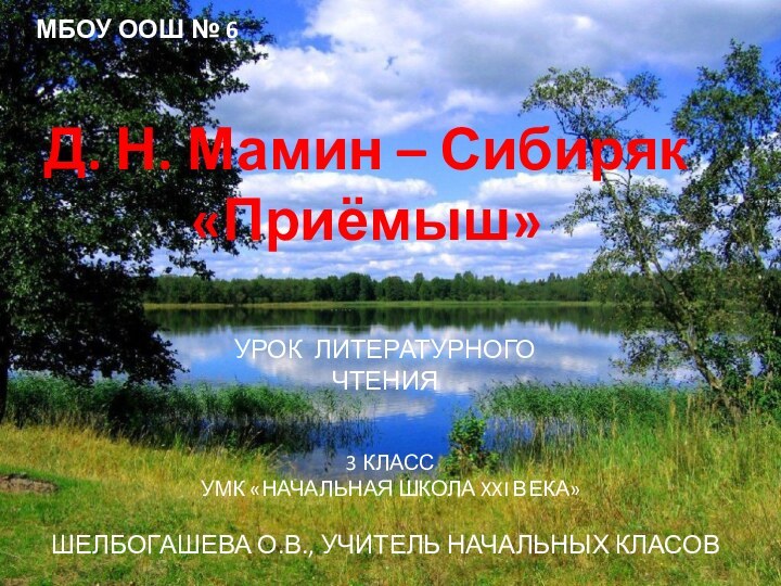 МБОУ ООШ № 6УРОК ЛИТЕРАТУРНОГО ЧТЕНИЯД. Н. Мамин – Сибиряк «Приёмыш»ШЕЛБОГАШЕВА О.В.,