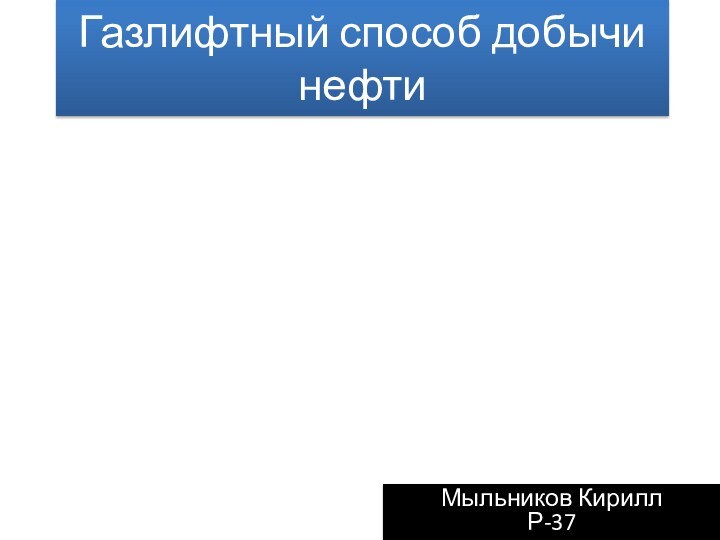 Газлифтный способ добычи нефтиМыльников Кирилл Р-37