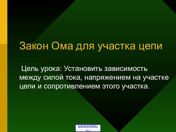 Закон Ома для участка цепи Цель урока: Установить зависимость между силой тока,