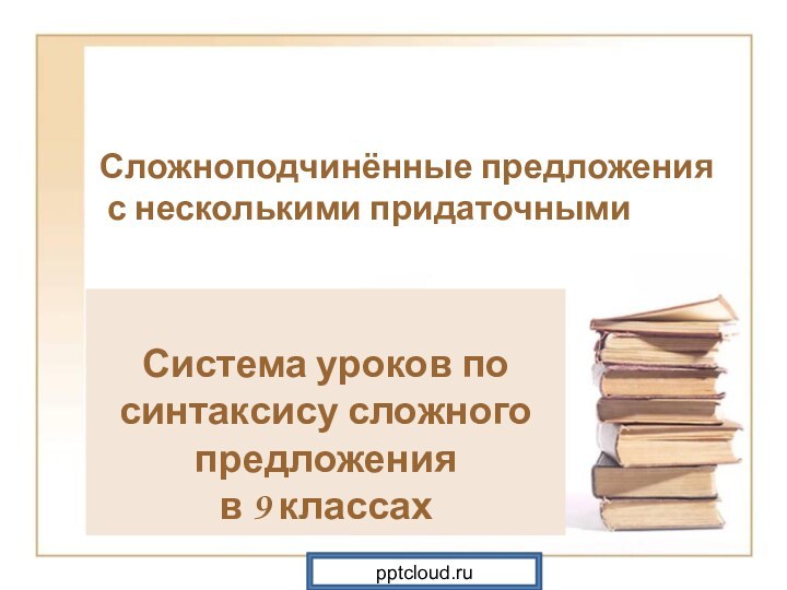 Сложноподчинённые предложения с несколькими придаточнымиСистема уроков по синтаксису сложного предложения в 9 классах