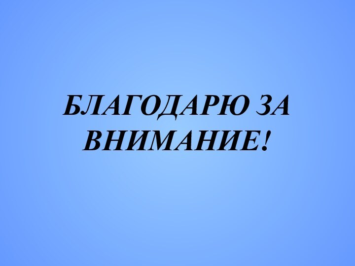 БЛАГОДАРЮ ЗА ВНИМАНИЕ!