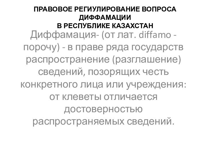 ПРАВОВОЕ РЕГИУЛИРОВАНИЕ ВОПРОСА ДИФФАМАЦИИ  В РЕСПУБЛИКЕ КАЗАХСТАНДиффамация- (от лат. diffamo -