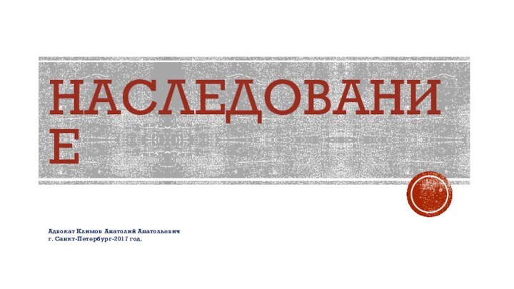 НАСЛЕДОВАНИЕАдвокат Климов Анатолий Анатольевичг. Санкт-Петербург-2017 год.