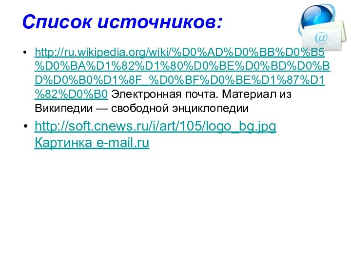 Список источников:http://ru.wikipedia.org/wiki/%D0%AD%D0%BB%D0%B5%D0%BA%D1%82%D1%80%D0%BE%D0%BD%D0%BD%D0%B0%D1%8F_%D0%BF%D0%BE%D1%87%D1%82%D0%B0 Электронная почта. Материал из Википедии — свободной энциклопедииhttp://soft.cnews.ru/i/art/105/logo_bg.jpg Картинка e-mail.ru