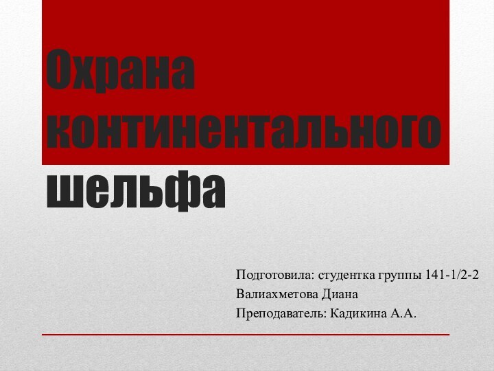 Охрана континентального шельфаПодготовила: студентка группы 141-1/2-2 Валиахметова ДианаПреподаватель: Кадикина А.А.