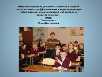 Изучение адаптации учащихся 5-х классов к средней школе в процессе дифференциации и индивидуализации учебно-воспитательного процесса и её влияние на развитие личности.Автор: ПономаренкоЮлия Викторовна