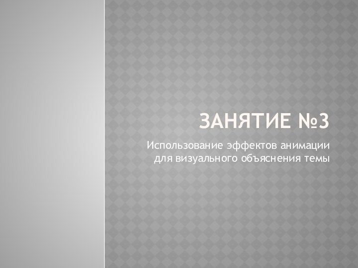 Занятие №3Использование эффектов анимации для визуального объяснения темы