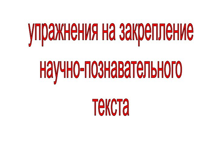 упражнения на закреплениенаучно-познавательноготекста